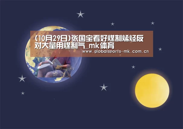 (10月29日)张国宝看好煤制烯烃反对大量用煤制气_mk体育(图1) mk体育官方