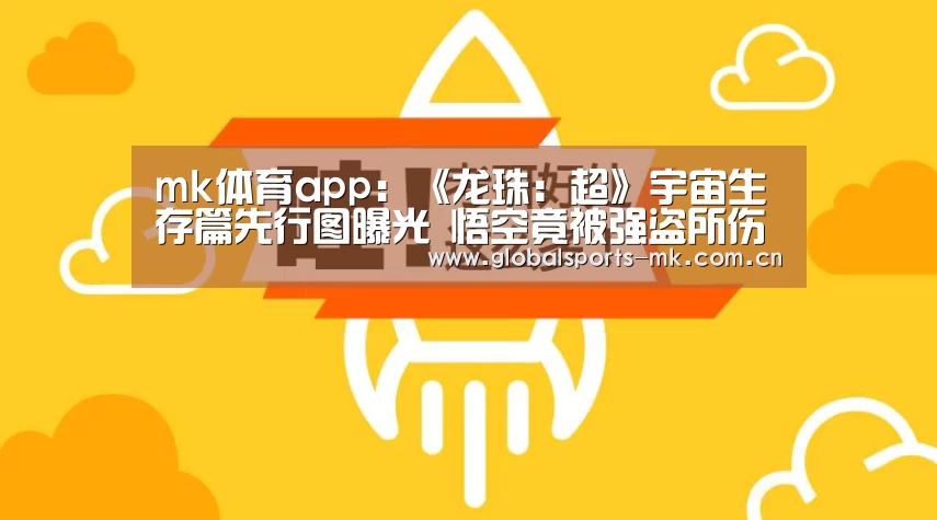 mk体育app:《龙珠:超》宇宙生存篇先行图曝光 悟空竟被强盗所伤(图3) mk体育app