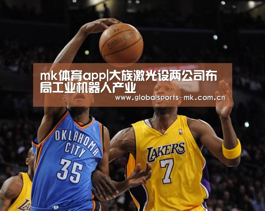 mk体育app|大族激光设两公司布局工业机器人产业(图1) mk体育